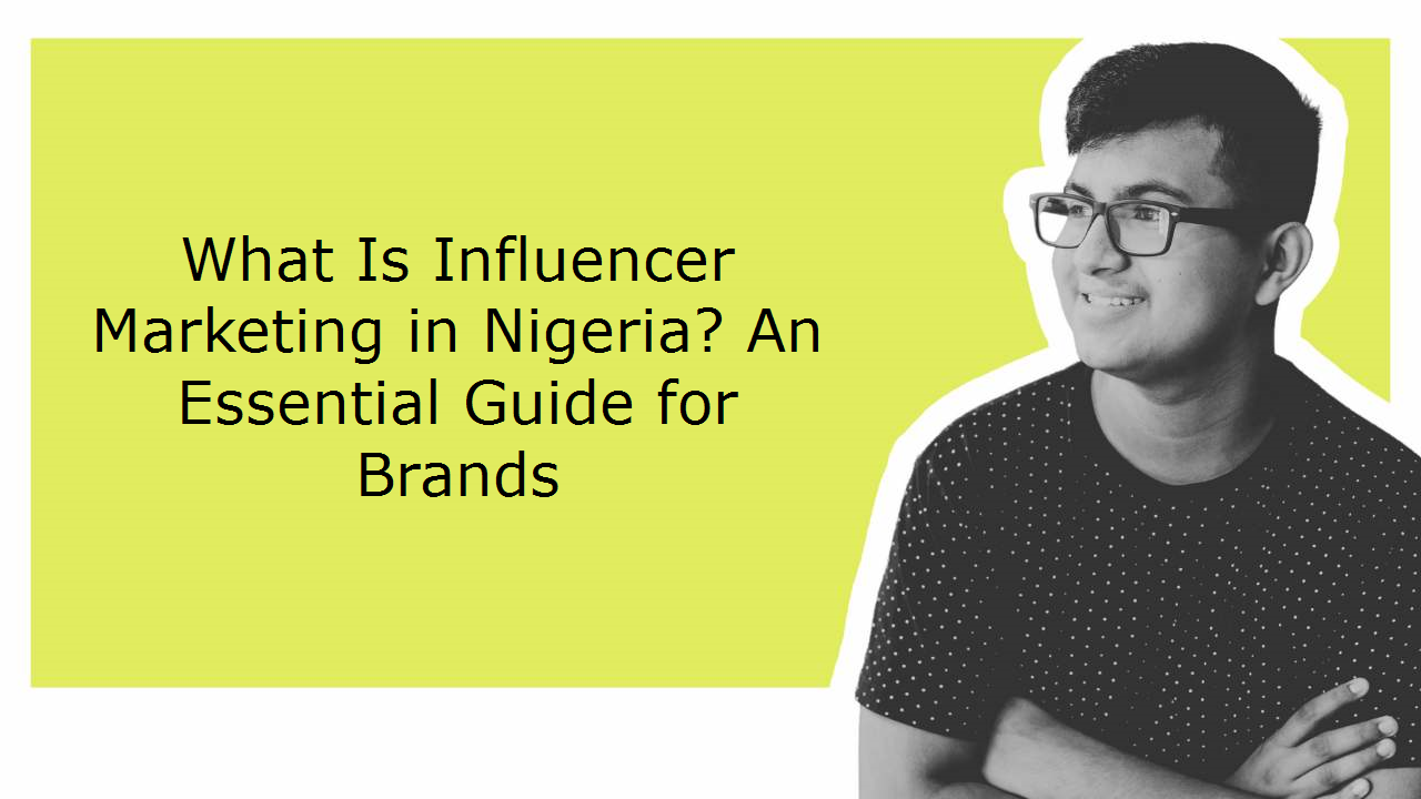 What Is Influencer Marketing in Nigeria? An Essential Guide for Brands
