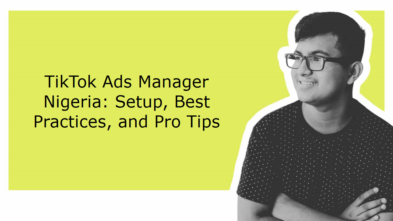 TikTok Ads Manager Nigeria: Setup, Best Practices, and Pro Tips